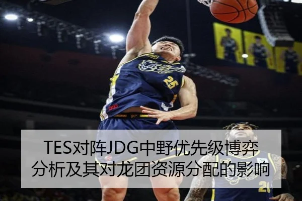 TES对阵JDG中野优先级博弈分析及其对龙团资源分配的影响