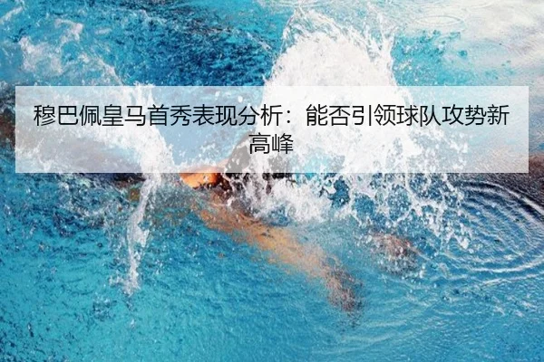 穆巴佩皇马首秀表现分析：能否引领球队攻势新高峰