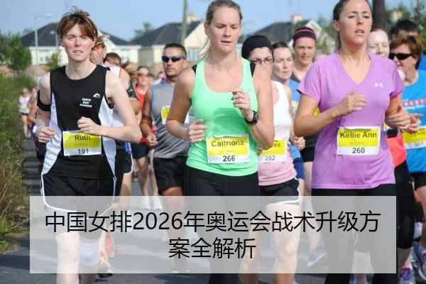 中国女排2026年奥运会战术升级方案全解析