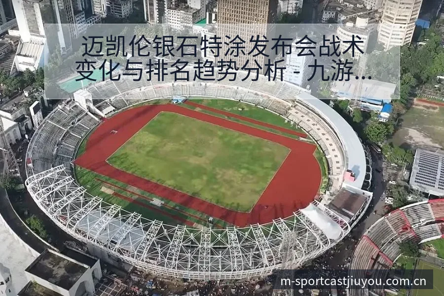 迈凯伦银石特涂发布会战术变化与排名趋势分析 - 九游官网CN直播投注推荐