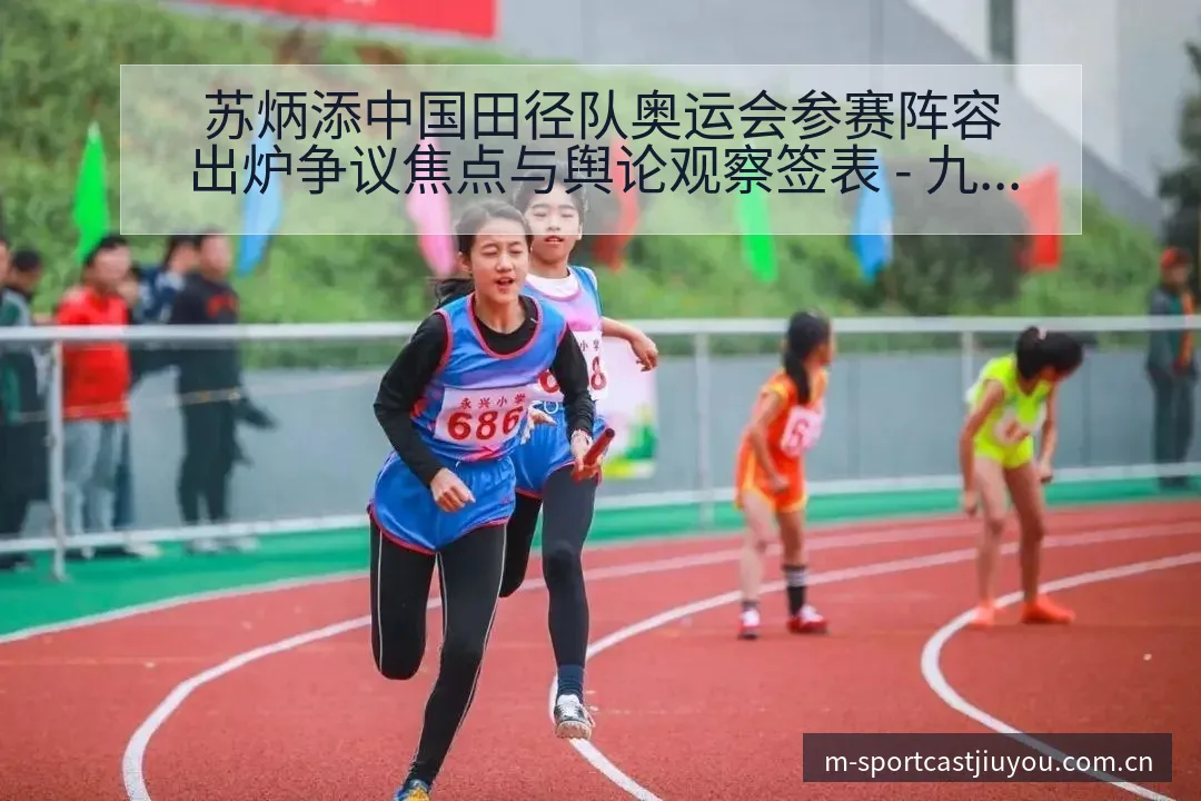 苏炳添中国田径队奥运会参赛阵容出炉争议焦点与舆论观察签表 - 九游官网CN直播投注推荐