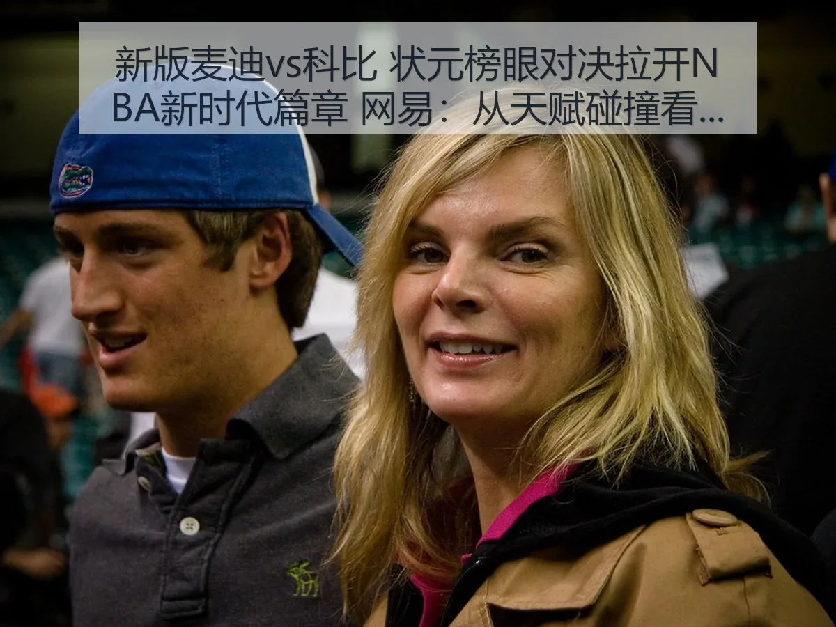 新版麦迪vs科比 状元榜眼对决拉开NBA新时代篇章：从天赋碰撞看联盟审美变迁