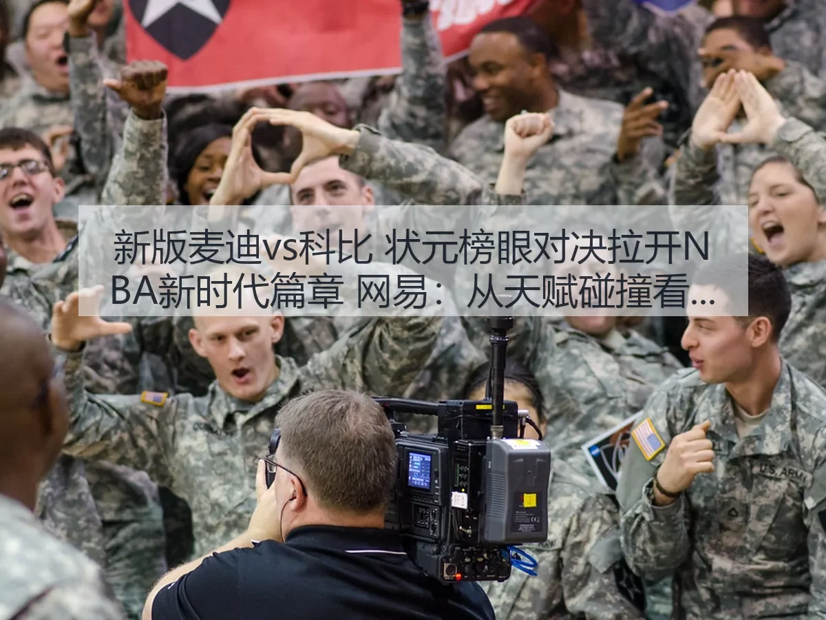 新版麦迪vs科比 状元榜眼对决拉开NBA新时代篇章：从天赋碰撞看联盟审美变迁